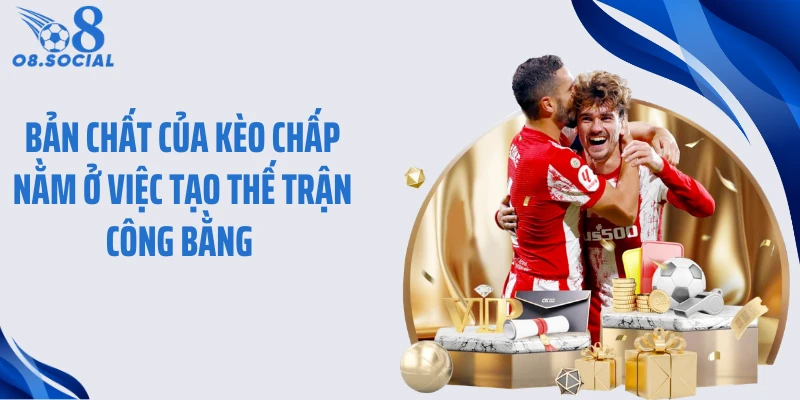 Bản chất của kèo chấp nằm ở việc tạo thế trận công bằng