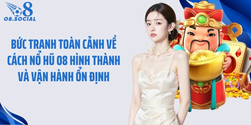 Bức tranh toàn cảnh về cách nổ hũ O8 hình thành và vận hành ổn định