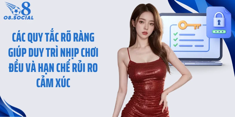 Các quy tắc rõ ràng giúp duy trì nhịp chơi đều và hạn chế rủi ro cảm xúc