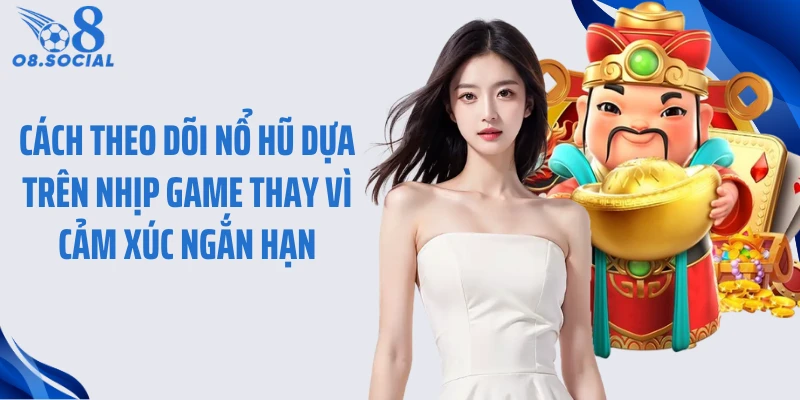 Cách theo dõi nổ hũ dựa trên nhịp game thay vì cảm xúc ngắn hạn