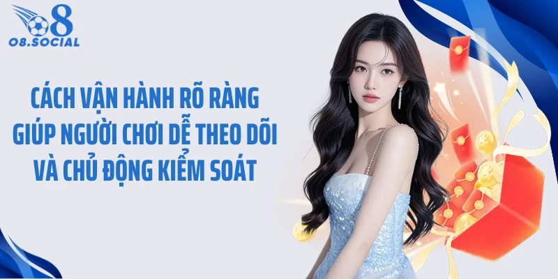 Cách vận hành rõ ràng giúp người chơi dễ theo dõi và chủ động kiểm soát