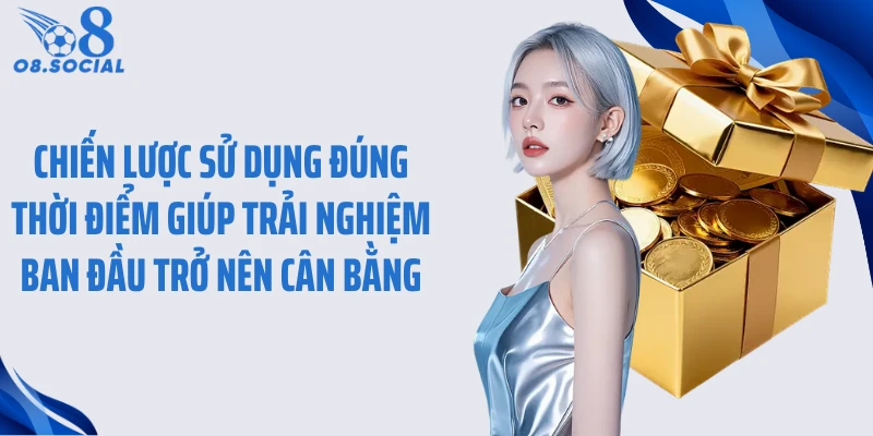 Chiến lược sử dụng đúng thời điểm giúp trải nghiệm ban đầu trở nên cân bằng