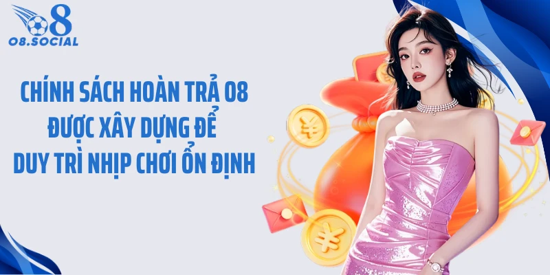 Chính sách hoàn trả O8 được xây dựng để duy trì nhịp chơi ổn định