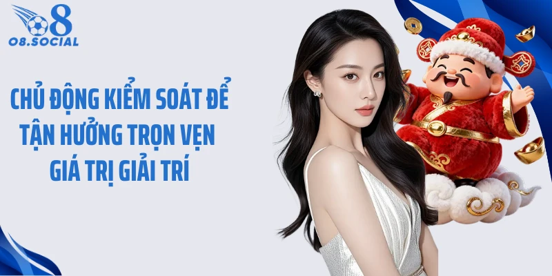 Chủ động kiểm soát để tận hưởng trọn vẹn giá trị giải trí