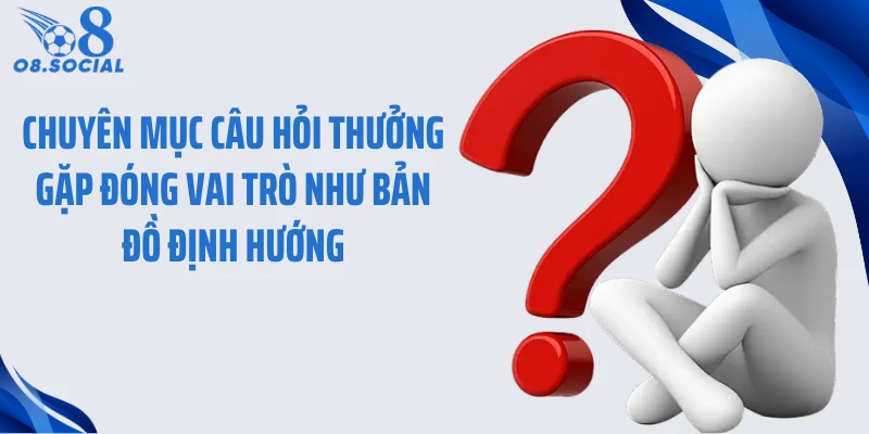 Chuyên mục câu hỏi thưởng gặp đóng vai trò như bản đồ định hướng