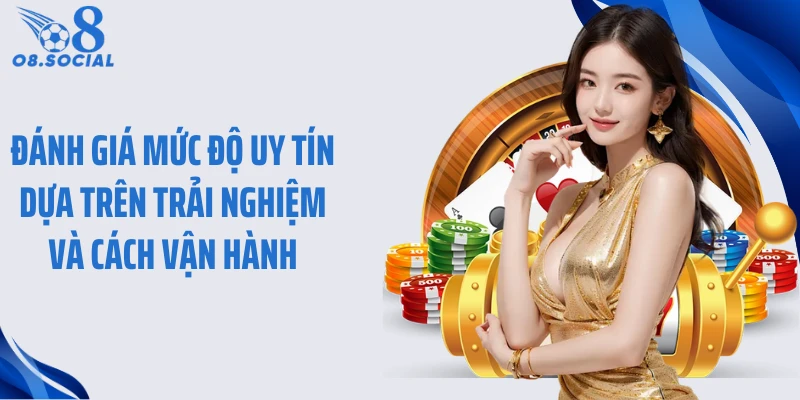 Đánh giá mức độ uy tín dựa trên trải nghiệm và cách vận hành