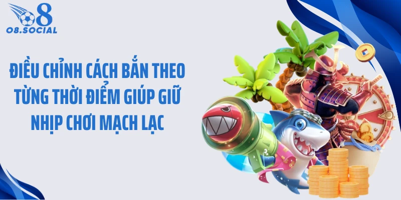Điều chỉnh cách bắn theo từng thời điểm giúp giữ nhịp chơi mạch lạc