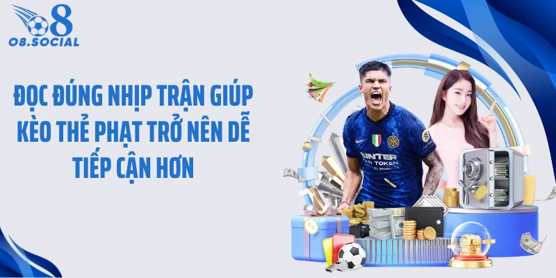 Đọc đúng nhịp trận giúp kèo thẻ phạt trở nên dễ tiếp cận hơn