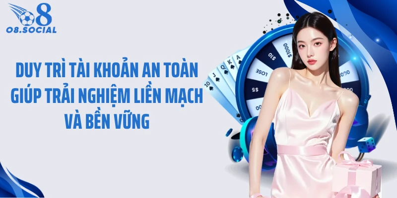 Duy trì tài khoản an toàn giúp trải nghiệm liền mạch và bền vững