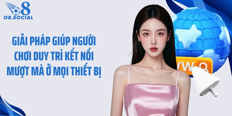 Giải pháp giúp người chơi duy trì kết nối mượt mà ở mọi thiết bị