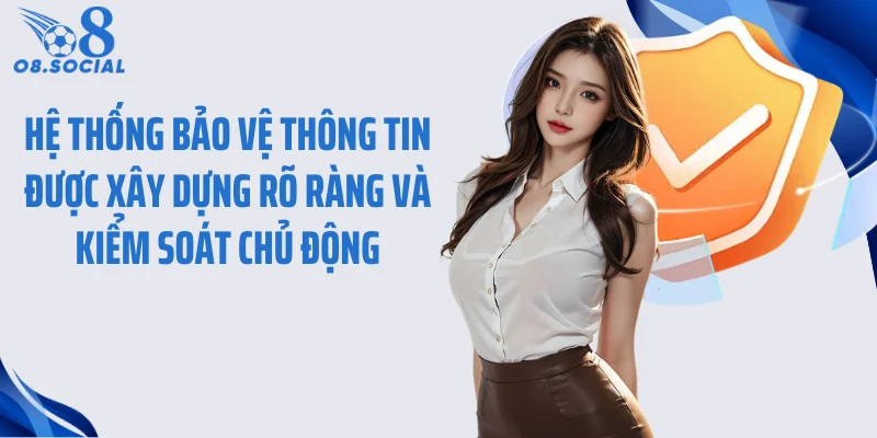 Hệ thống bảo vệ thông tin được xây dựng rõ ràng và kiểm soát chủ động