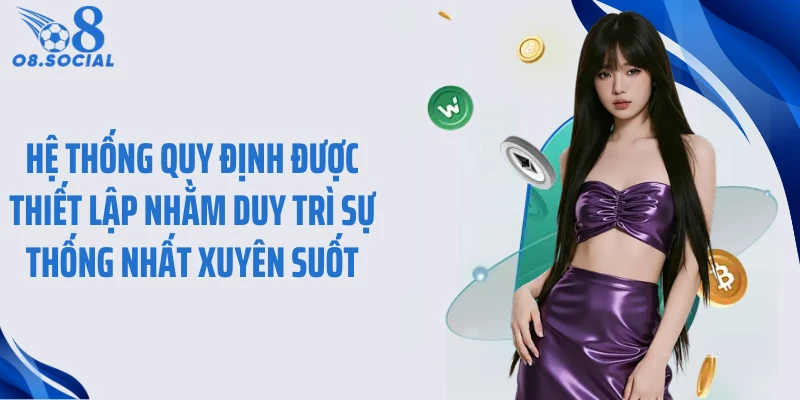 Hệ thống quy định được thiết lập nhằm duy trì sự thống nhất xuyên suốt