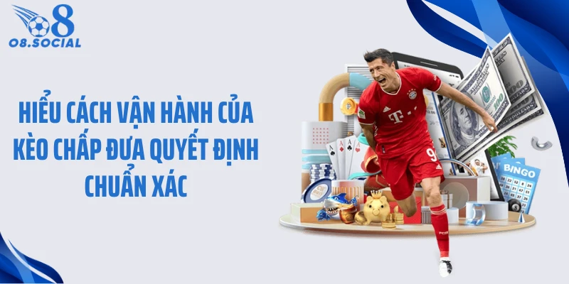 Hiểu cách vận hành của kèo chấp đưa quyết định chuẩn xác