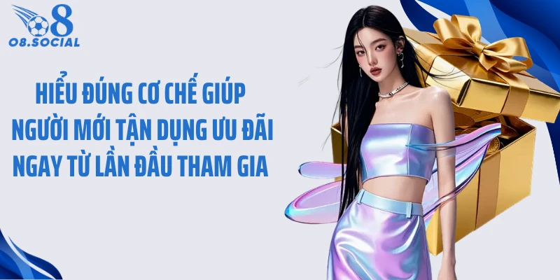 Hiểu đúng cơ chế giúp người mới tận dụng ưu đãi ngay từ lần đầu tham gia