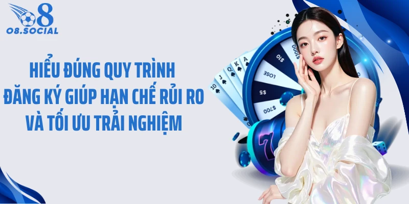 Hiểu đúng quy trình đăng ký giúp hạn chế rủi ro và tối ưu trải nghiệm