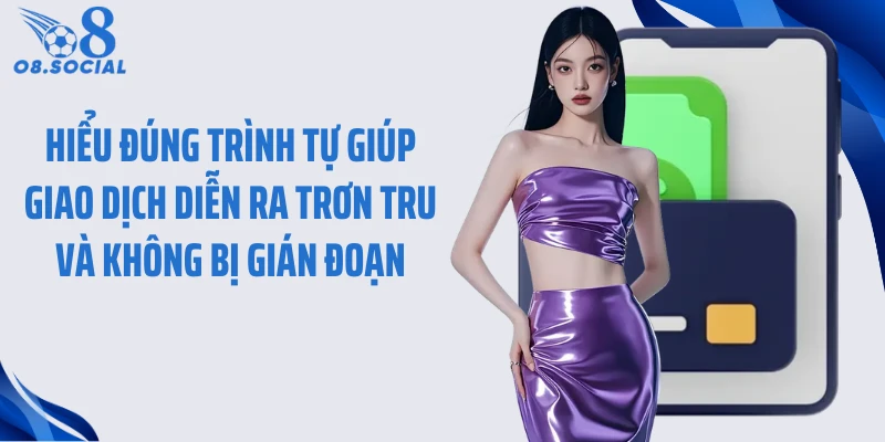 Hiểu đúng trình tự giúp giao dịch diễn ra trơn tru và không bị gián đoạn