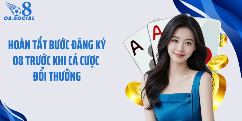 Hoàn tất bước đăng ký O8 trước khi cá cược đổi thưởng