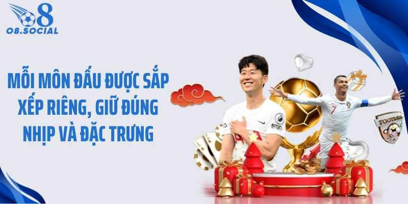 Mỗi môn đấu được sắp xếp riêng, giữ đúng nhịp và đặc trưng