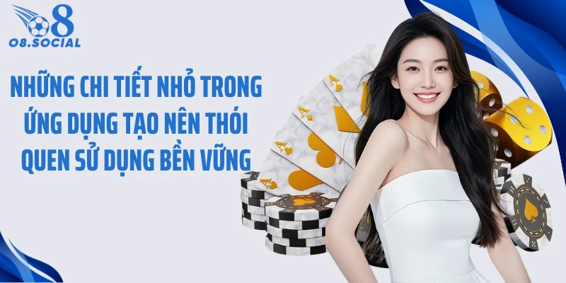 Những chi tiết nhỏ trong ứng dụng tạo nên thói quen sử dụng bền vững