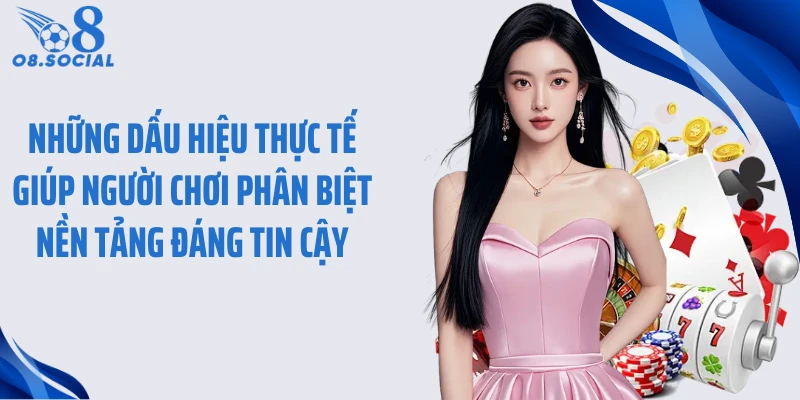 Những dấu hiệu thực tế giúp người chơi phân biệt nền tảng đáng tin cậy