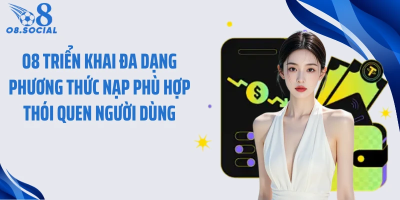 O8 triển khai đa dạng phương thức nạp phù hợp thói quen người dùng