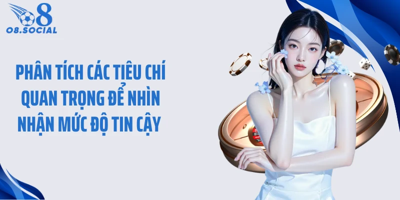 Phân tích các tiêu chí quan trọng để nhìn nhận mức độ tin cậy