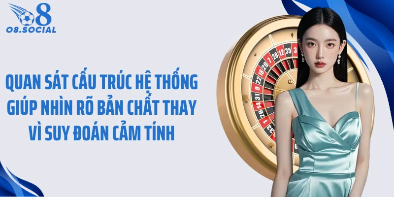 Quan sát cấu trúc hệ thống giúp nhìn rõ bản chất thay vì suy đoán cảm tính