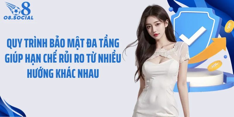 Quy trình bảo mật đa tầng giúp hạn chế rủi ro từ nhiều hướng khác nhau