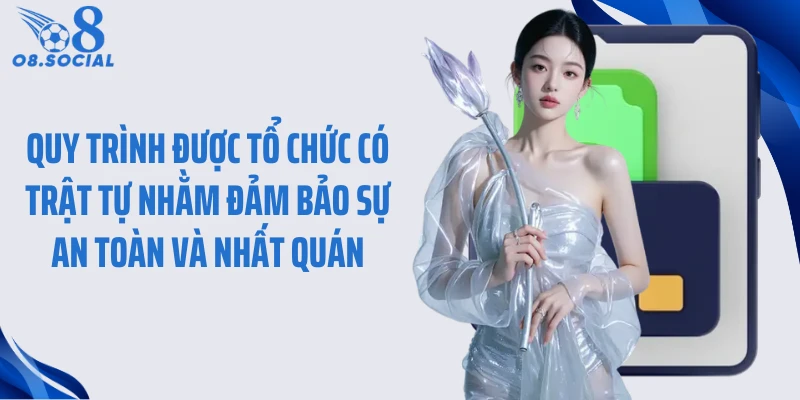 Quy trình được tổ chức có trật tự nhằm đảm bảo sự an toàn và nhất quán
