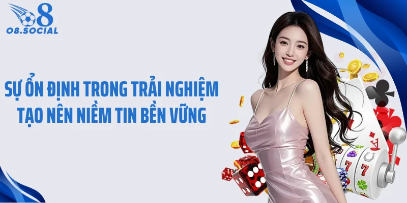 Sự ổn định trong trải nghiệm tạo nên niềm tin bền vững