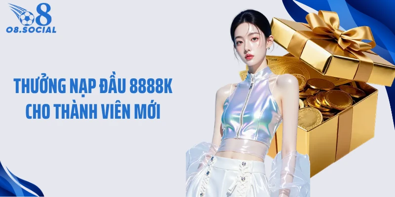 Thưởng Nạp Đầu 8888k Cho Thành Viên Mới Tại O8 Có Gì Khác Biệt?