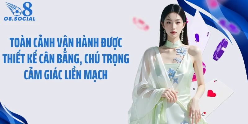 Toàn cảnh vận hành được thiết kế cân bằng, chú trọng cảm giác liền mạch
