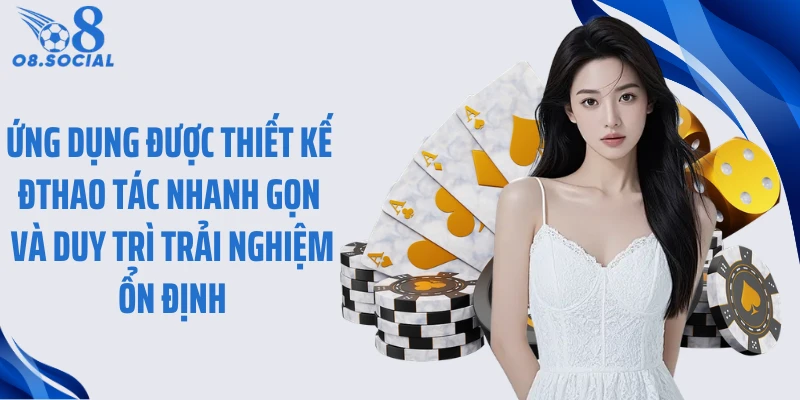 Ứng dụng được thiết kế đthao tác nhanh gọn và duy trì trải nghiệm ổn định