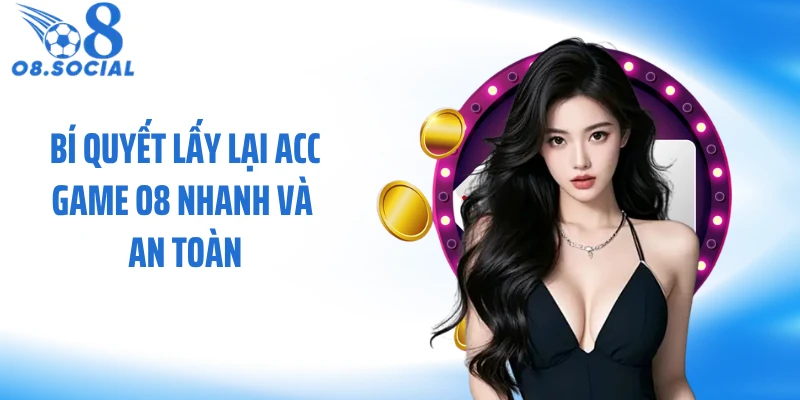 Bí quyết lấy lại acc game O8 nhanh và an toàn