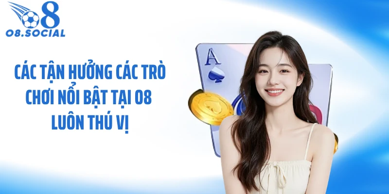 Các tận hưởng các trò chơi nổi bật tại O8 luôn thú vị