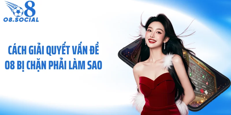 cach-giai-quyet-van-de-o8-bi-chan-phai-lam-sao