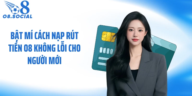 Cách Nạp Rút Tiền O8 Không Lỗi