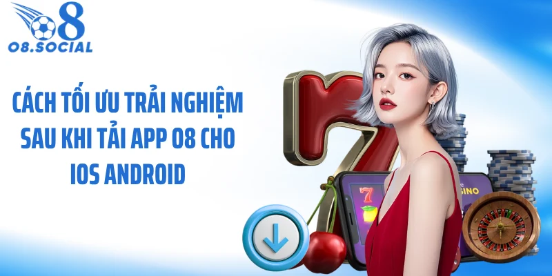 Cách tối ưu trải nghiệm sau khi tải app O8 cho iOS Android