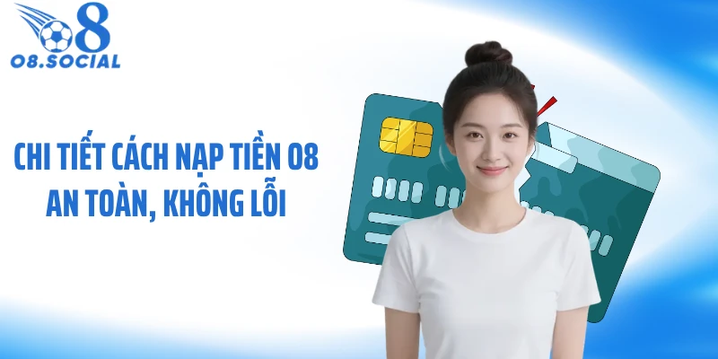 Chi tiết cách nạp tiền O8 an toàn, không lỗi