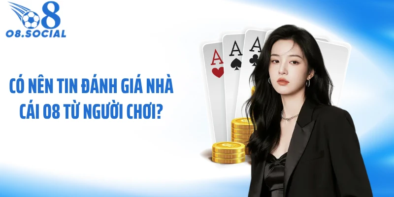 Có nên tin đánh giá nhà cái O8 từ người chơi?