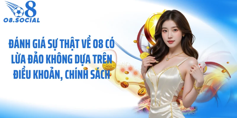 Đánh giá sự thật về O8 có lừa đảo không dựa trên điều khoản, chính sách