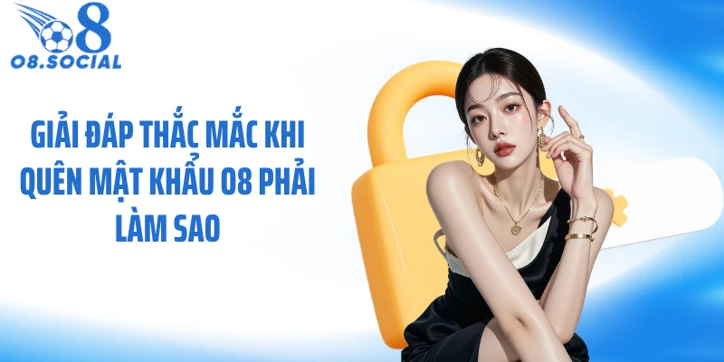 giai-dap-thac-mac-khi-quen-mat-khau-o8-phai-lam-sao