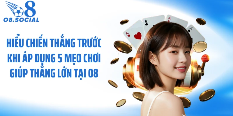 Hiểu chiến thắng trước khi áp dụng 5 mẹo chơi giúp thắng lớn tại O8