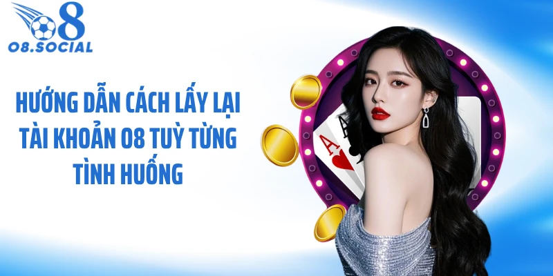 Hướng dẫn cách lấy lại tài khoản O8 tuỳ từng tình huống