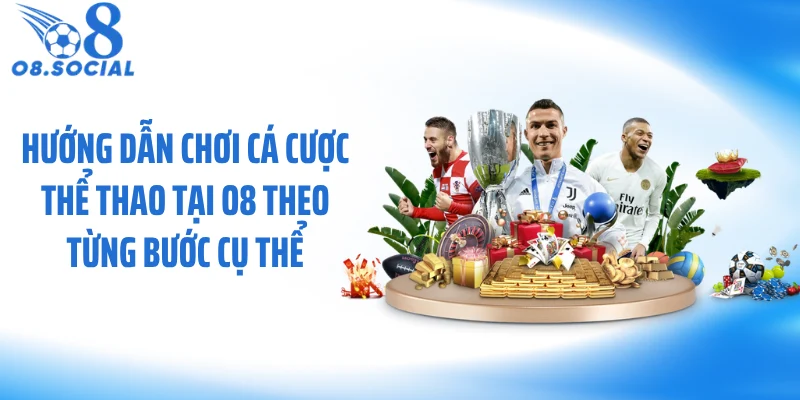 Hướng dẫn chơi cá cược thể thao tại O8 theo từng bước cụ thể