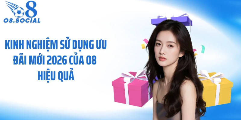 Kinh nghiệm sử dụng ưu đãi mới 2026 của O8 hiệu quả