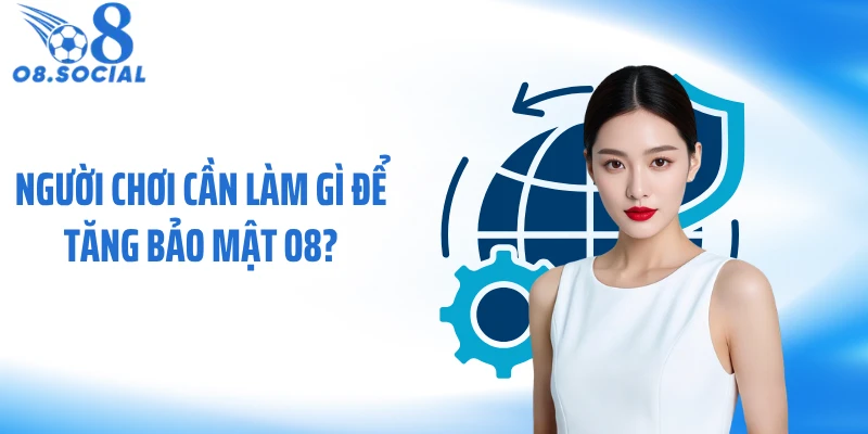 Người chơi cần làm gì để tăng bảo mật O8?