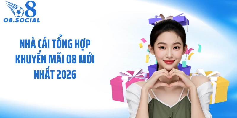Nhà cái tổng hợp khuyến mãi O8 mới nhất 2026