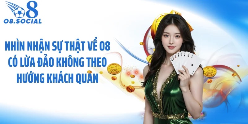 Nhìn nhận sự thật về O8 có lừa đảo không theo hướng khách quan
