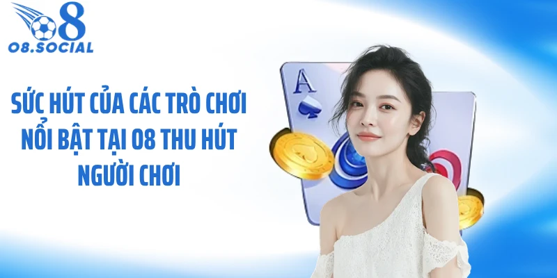 Sức hút của các trò chơi nổi bật tại O8 thu hút người chơi